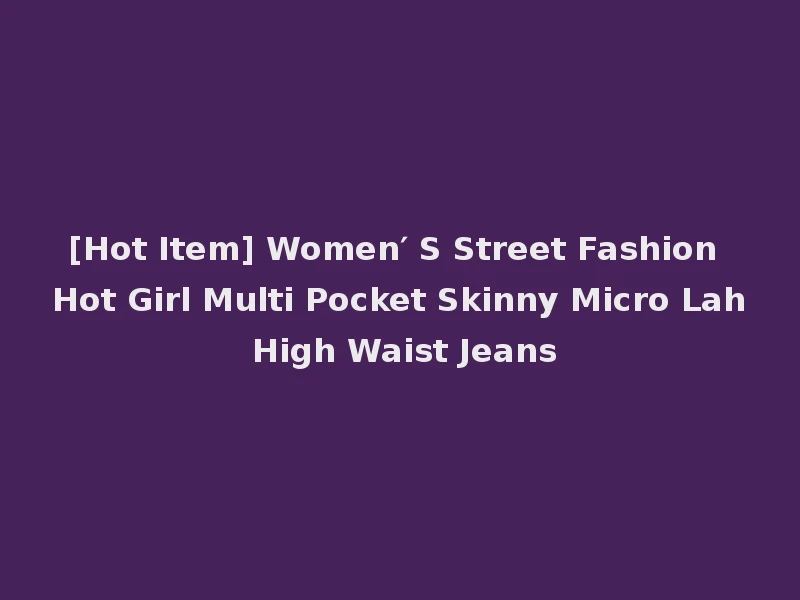 [Hot Item] Women′ S Street Fashion Hot Girl Multi Pocket Skinny Micro Lah High Waist Jeans