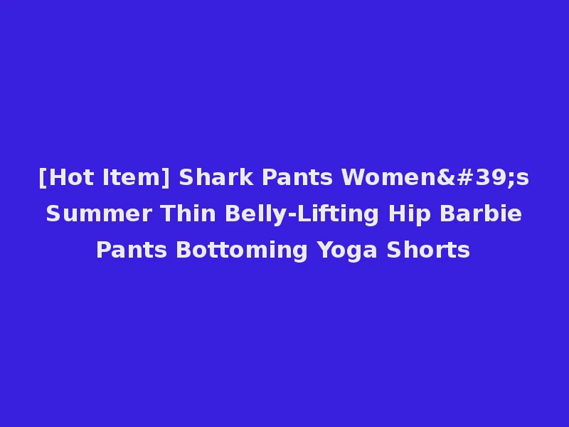 [Hot Item] Shark Pants Women's Summer Thin Belly-Lifting Hip Barbie Pants Bottoming Yoga Shorts