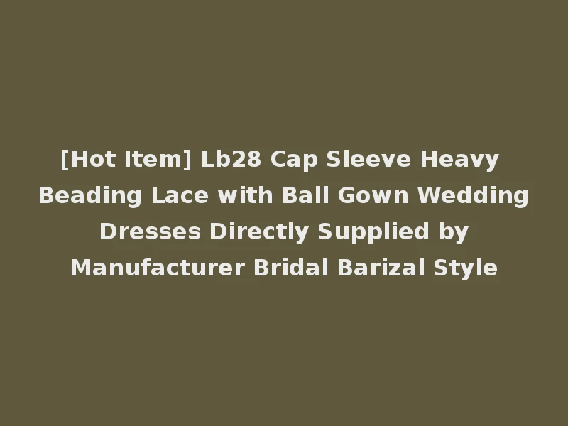 [Hot Item] Lb28 Cap Sleeve Heavy Beading Lace with Ball Gown Wedding Dresses Directly Supplied by Manufacturer Bridal Barizal Style