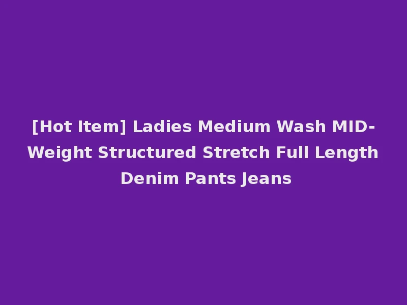[Hot Item] Ladies Medium Wash MID-Weight Structured Stretch Full Length Denim Pants Jeans