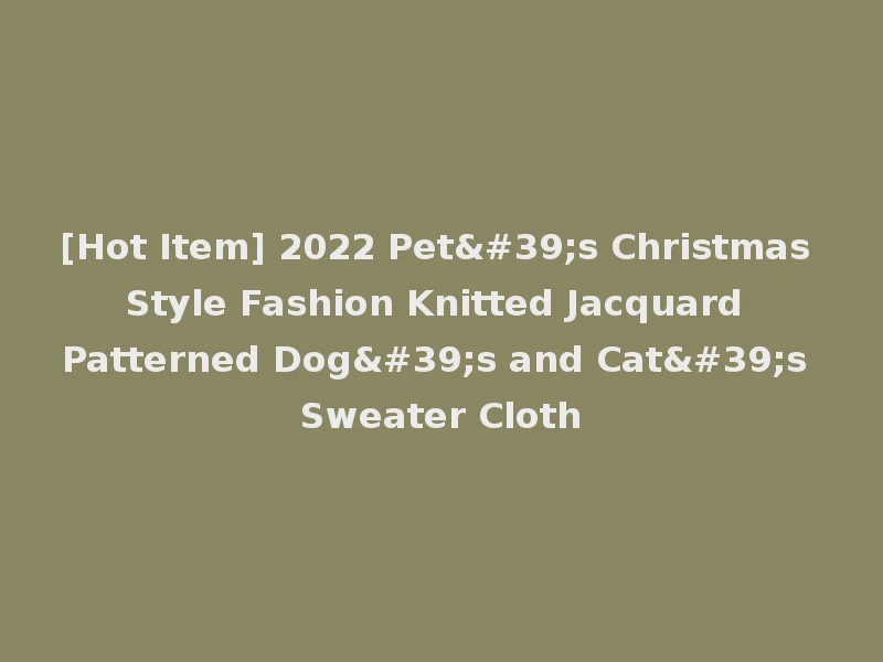 [Hot Item] 2022 Pet's Christmas Style Fashion Knitted Jacquard Patterned Dog's and Cat's Sweater Cloth
