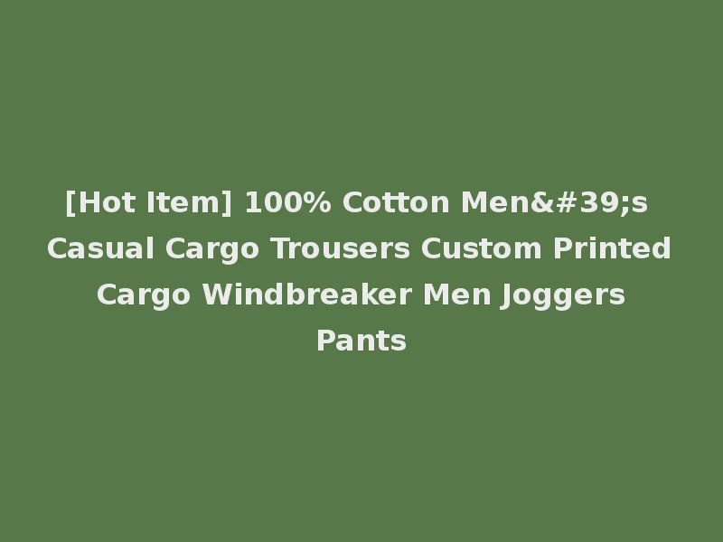 [Hot Item] 100% Cotton Men's Casual Cargo Trousers Custom Printed Cargo Windbreaker Men Joggers Pants