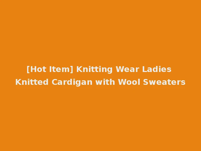[Hot Item] Knitting Wear Ladies Knitted Cardigan with Wool Sweaters