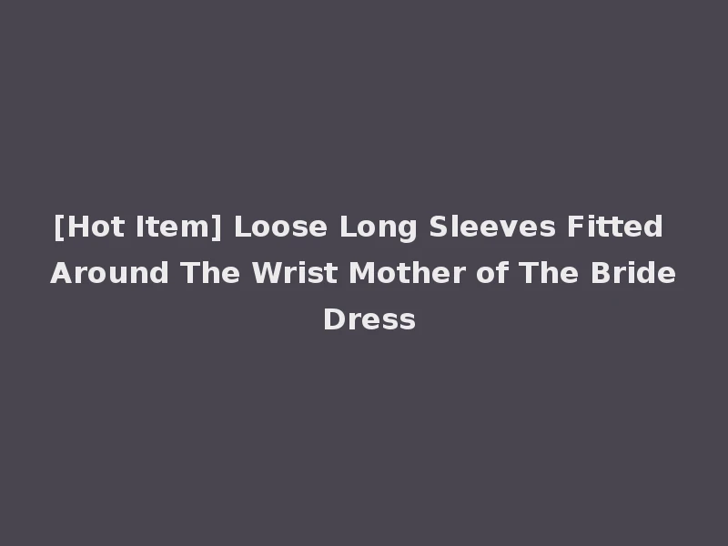 [Hot Item] Loose Long Sleeves Fitted Around The Wrist Mother of The Bride Dress