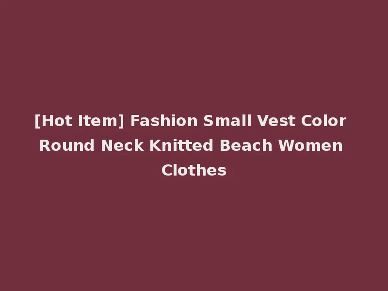 [Hot Item] Fashion Small Vest Color Round Neck Knitted Beach Women Clothes