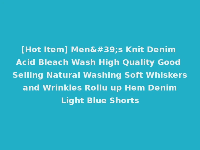 [Hot Item] Men's Knit Denim Acid Bleach Wash High Quality Good Selling Natural Washing Soft Whiskers and Wrinkles Rollu up Hem Denim Light Blue Shorts