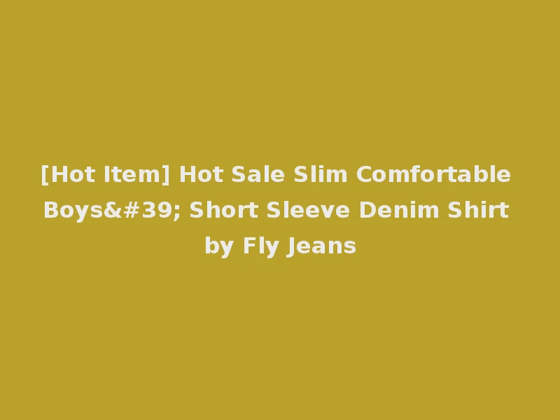 [Hot Item] Hot Sale Slim Comfortable Boys' Short Sleeve Denim Shirt by Fly Jeans
