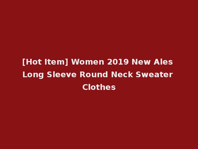 [Hot Item] Women 2019 New Ales Long Sleeve Round Neck Sweater Clothes