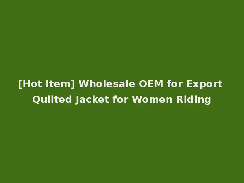 [Hot Item] Wholesale OEM for Export Quilted Jacket for Women Riding