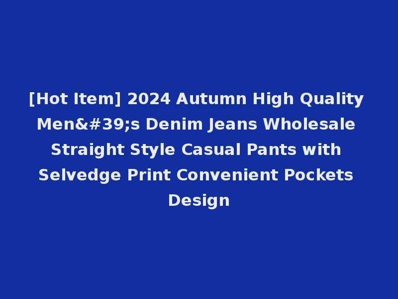 [Hot Item] 2024 Autumn High Quality Men's Denim Jeans Wholesale Straight Style Casual Pants with Selvedge Print Convenient Pockets Design