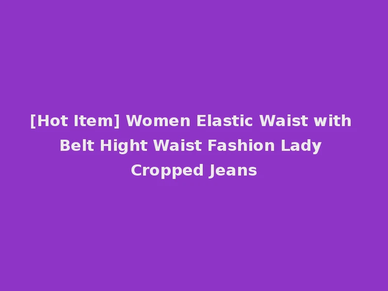 [Hot Item] Women Elastic Waist with Belt Hight Waist Fashion Lady Cropped Jeans