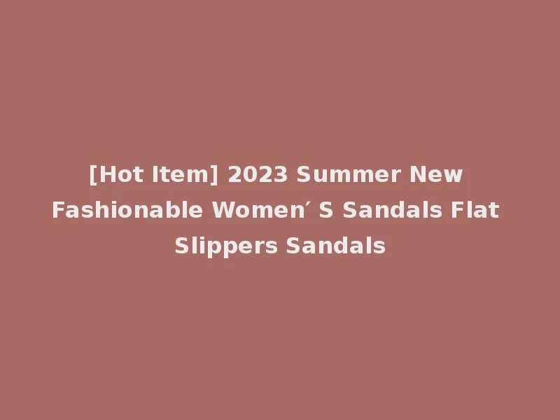[Hot Item] 2023 Summer New Fashionable Women′ S Sandals Flat Slippers Sandals