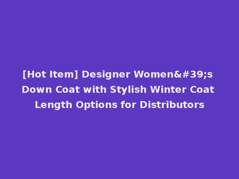 [Hot Item] Designer Women's Down Coat with Stylish Winter Coat Length Options for Distributors
