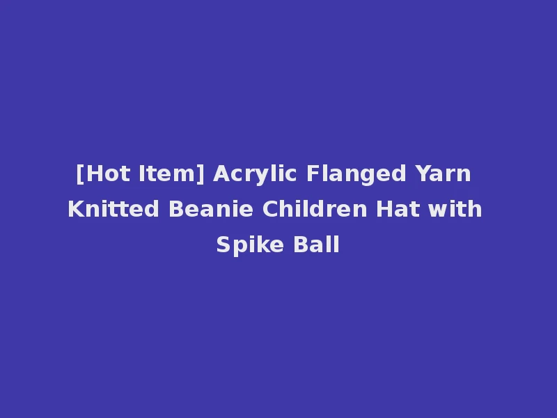 [Hot Item] Acrylic Flanged Yarn Knitted Beanie Children Hat with Spike Ball