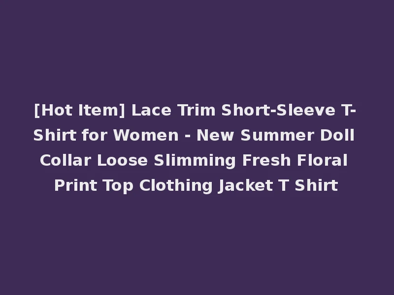 [Hot Item] Lace Trim Short-Sleeve T-Shirt for Women - New Summer Doll Collar Loose Slimming Fresh Floral Print Top Clothing Jacket T Shirt