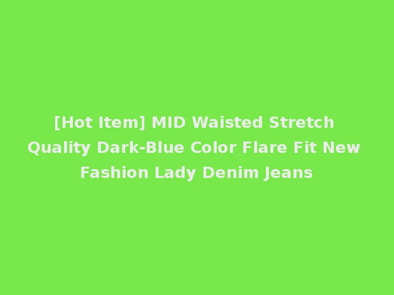 [Hot Item] MID Waisted Stretch Quality Dark-Blue Color Flare Fit New Fashion Lady Denim Jeans