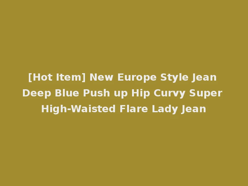 [Hot Item] New Europe Style Jean Deep Blue Push up Hip Curvy Super High-Waisted Flare Lady Jean
