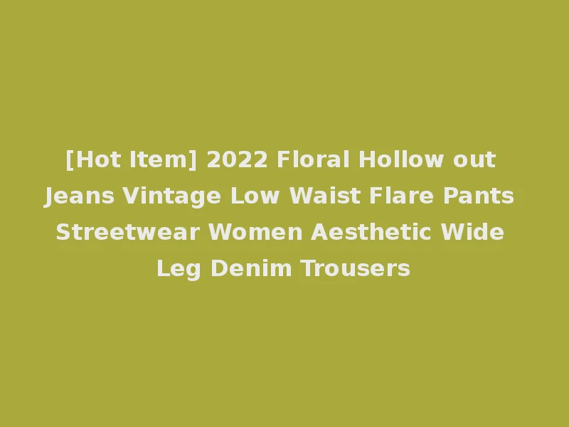 [Hot Item] 2022 Floral Hollow out Jeans Vintage Low Waist Flare Pants Streetwear Women Aesthetic Wide Leg Denim Trousers