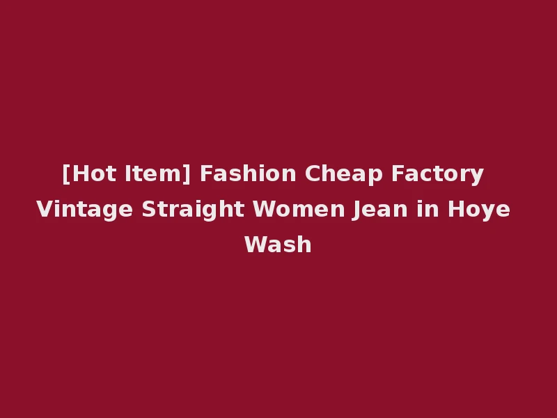 [Hot Item] Fashion Cheap Factory Vintage Straight Women Jean in Hoye Wash