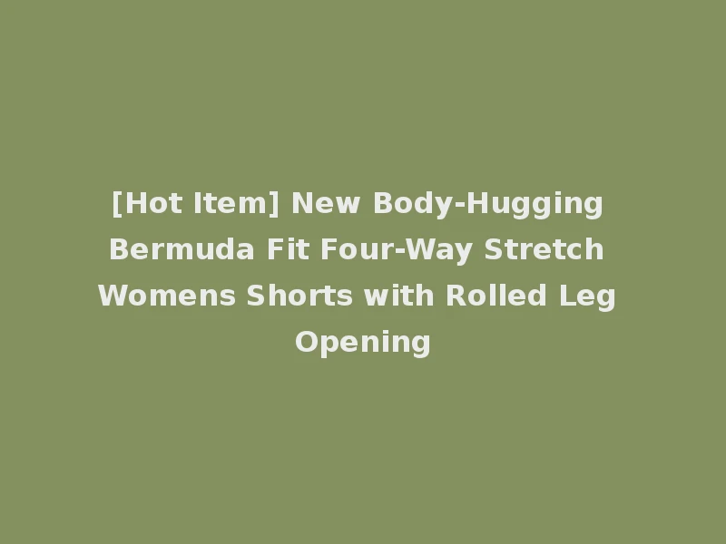 [Hot Item] New Body-Hugging Bermuda Fit Four-Way Stretch Womens Shorts with Rolled Leg Opening