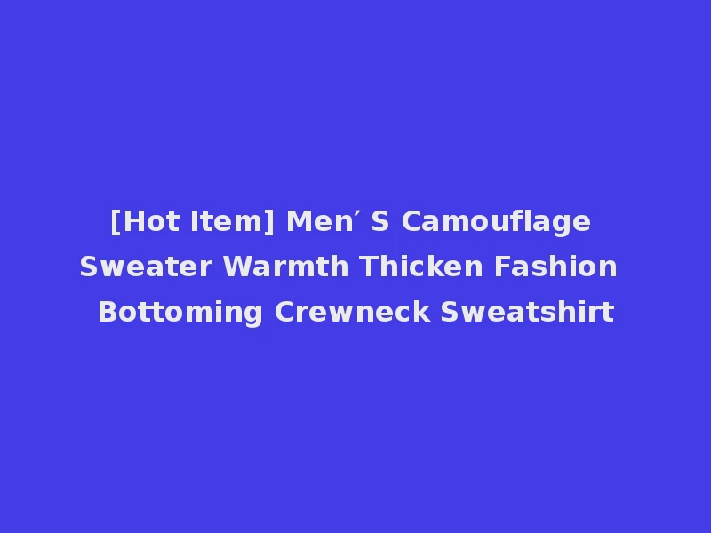 [Hot Item] Men′ S Camouflage Sweater Warmth Thicken Fashion Bottoming Crewneck Sweatshirt