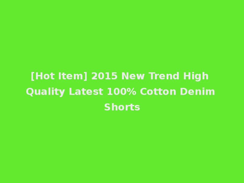 [Hot Item] 2015 New Trend High Quality Latest 100% Cotton Denim Shorts