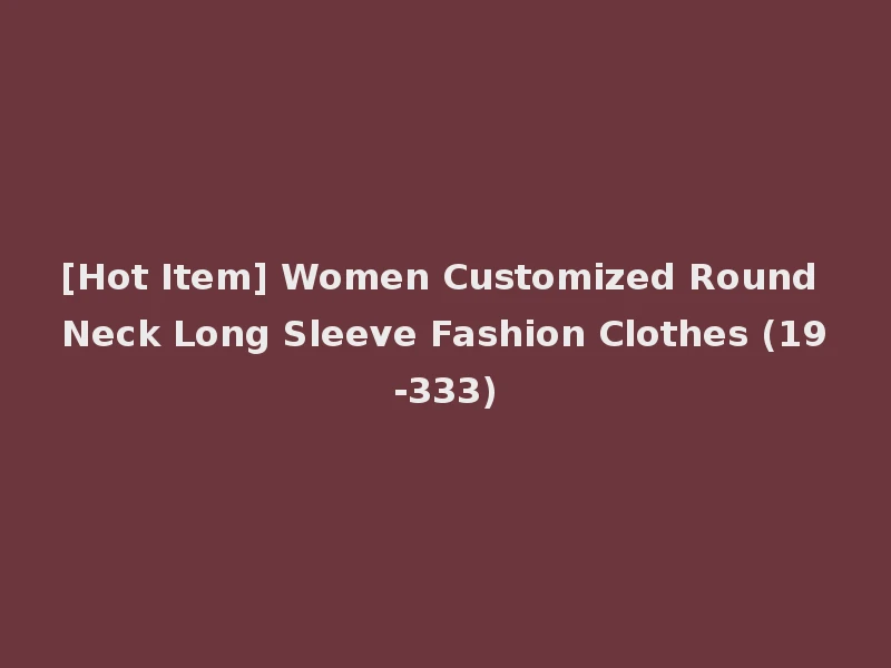 [Hot Item] Women Customized Round Neck Long Sleeve Fashion Clothes (19-333)