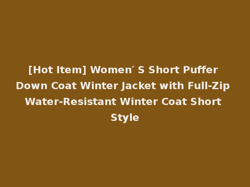 [Hot Item] Women′ S Short Puffer Down Coat Winter Jacket with Full-Zip Water-Resistant Winter Coat Short Style