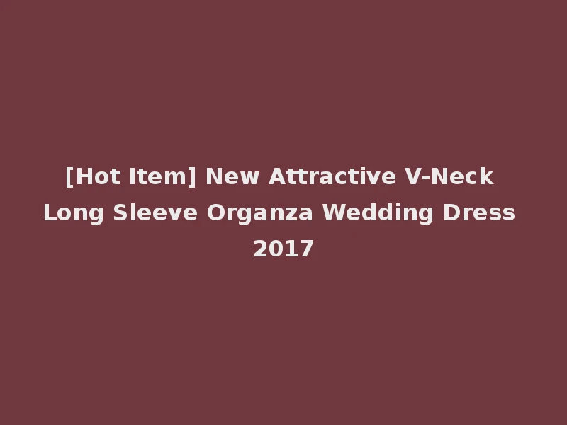 [Hot Item] New Attractive V-Neck Long Sleeve Organza Wedding Dress 2017