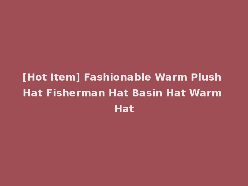 [Hot Item] Fashionable Warm Plush Hat Fisherman Hat Basin Hat Warm Hat