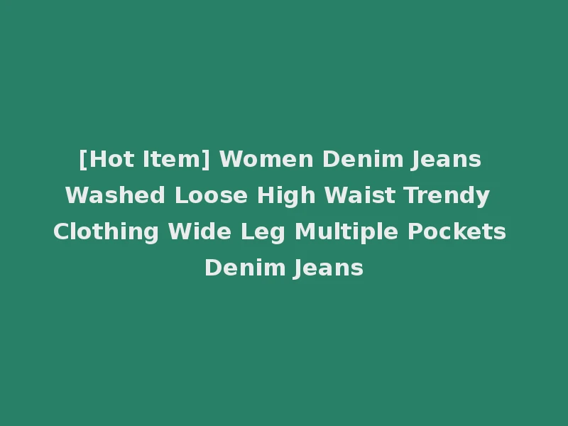 [Hot Item] Women Denim Jeans Washed Loose High Waist Trendy Clothing Wide Leg Multiple Pockets Denim Jeans