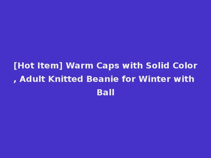 [Hot Item] Warm Caps with Solid Color, Adult Knitted Beanie for Winter with Ball