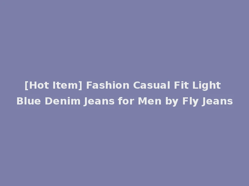 [Hot Item] Fashion Casual Fit Light Blue Denim Jeans for Men by Fly Jeans