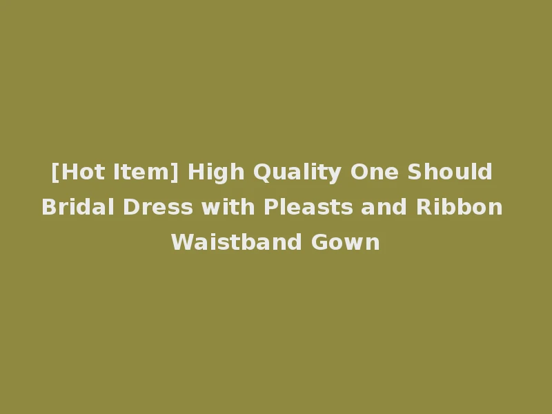 [Hot Item] High Quality One Should Bridal Dress with Pleasts and Ribbon Waistband Gown