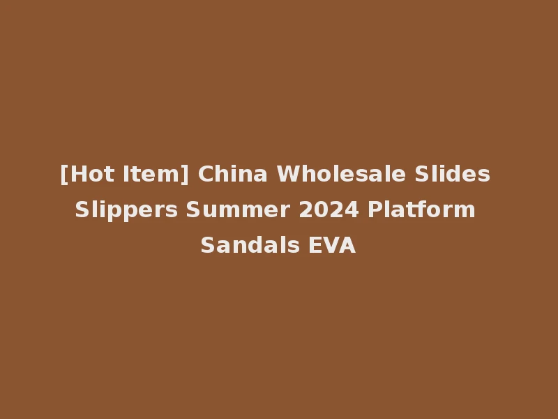 [Hot Item] China Wholesale Slides Slippers Summer 2024 Platform Sandals EVA
