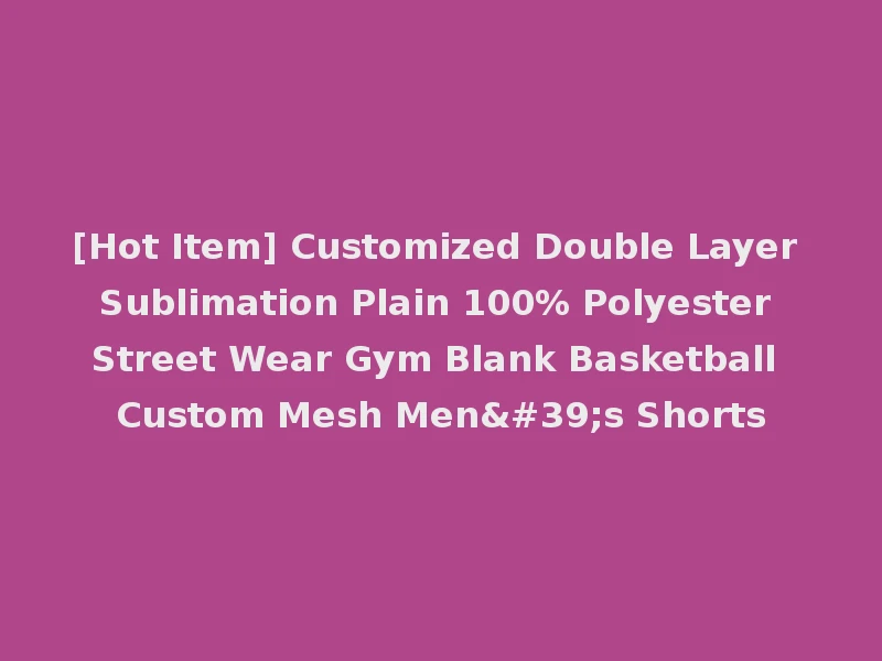 [Hot Item] Customized Double Layer Sublimation Plain 100% Polyester Street Wear Gym Blank Basketball Custom Mesh Men's Shorts
