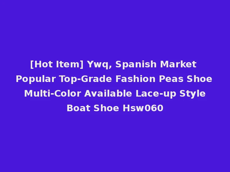 [Hot Item] Ywq, Spanish Market Popular Top-Grade Fashion Peas Shoe Multi-Color Available Lace-up Style Boat Shoe Hsw060