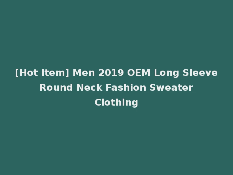 [Hot Item] Men 2019 OEM Long Sleeve Round Neck Fashion Sweater Clothing