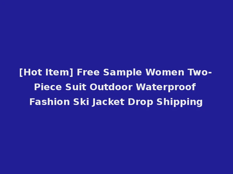 [Hot Item] Free Sample Women Two-Piece Suit Outdoor Waterproof Fashion Ski Jacket Drop Shipping