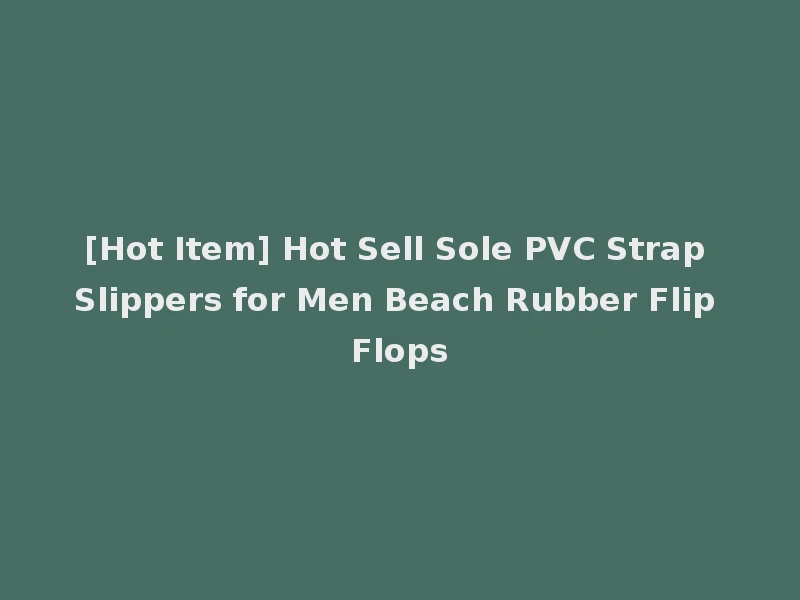 [Hot Item] Hot Sell Sole PVC Strap Slippers for Men Beach Rubber Flip Flops