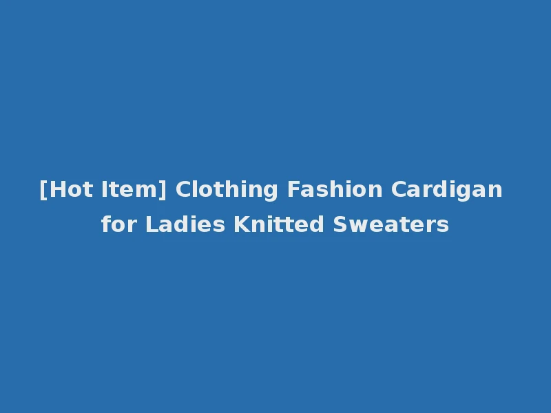 [Hot Item] Clothing Fashion Cardigan for Ladies Knitted Sweaters
