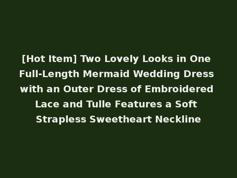 [Hot Item] Two Lovely Looks in One Full-Length Mermaid Wedding Dress with an Outer Dress of Embroidered Lace and Tulle Features a Soft Strapless Sweetheart Neckline