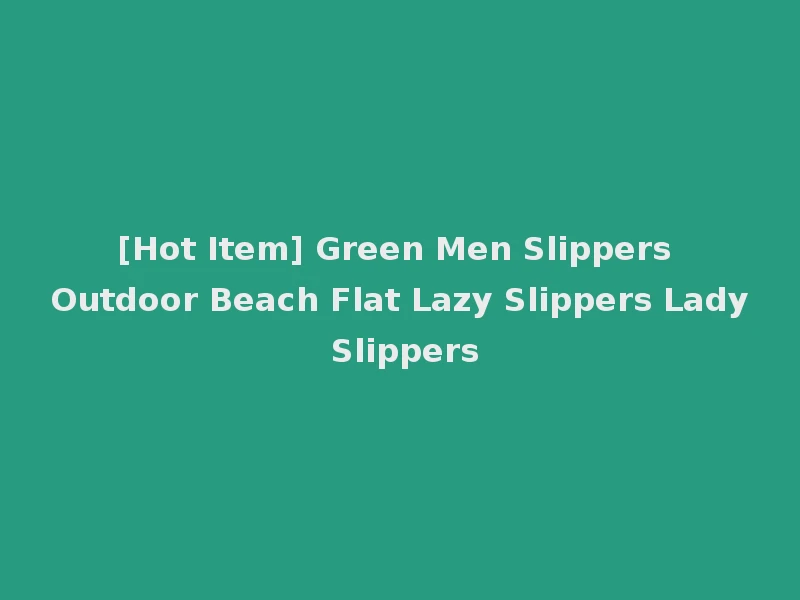 [Hot Item] Green Men Slippers Outdoor Beach Flat Lazy Slippers Lady Slippers