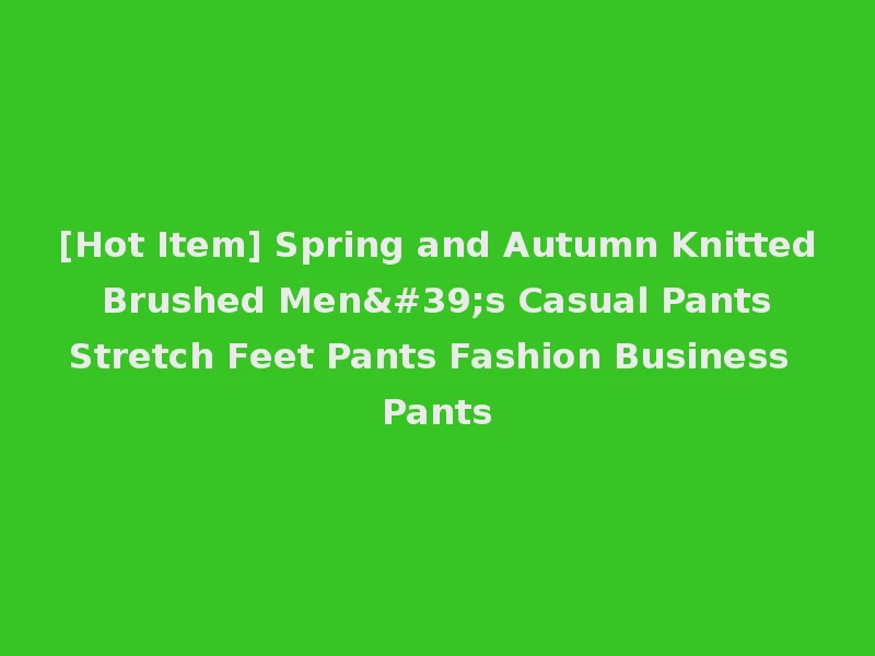[Hot Item] Spring and Autumn Knitted Brushed Men's Casual Pants Stretch Feet Pants Fashion Business Pants