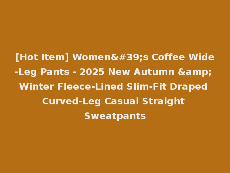 [Hot Item] Women's Coffee Wide-Leg Pants - 2025 New Autumn & Winter Fleece-Lined Slim-Fit Draped Curved-Leg Casual Straight Sweatpants