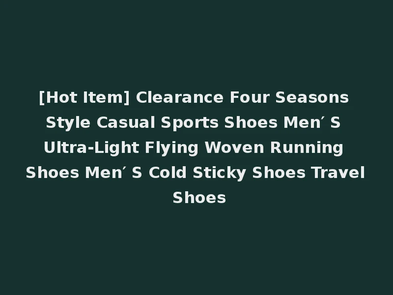 [Hot Item] Clearance Four Seasons Style Casual Sports Shoes Men′ S Ultra-Light Flying Woven Running Shoes Men′ S Cold Sticky Shoes Travel Shoes