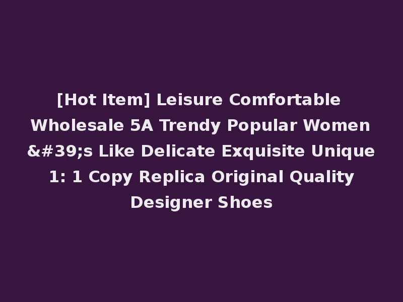 [Hot Item] Leisure Comfortable Wholesale 5A Trendy Popular Women's Like Delicate Exquisite Unique 1: 1 Copy Replica Original Quality Designer Shoes