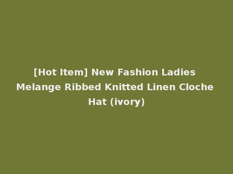 [Hot Item] New Fashion Ladies Melange Ribbed Knitted Linen Cloche Hat (ivory)
