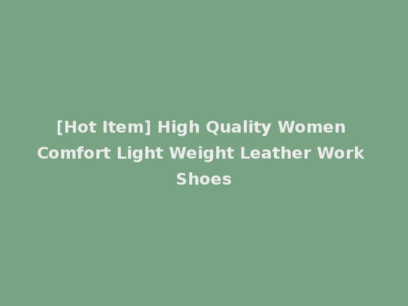 [Hot Item] High Quality Women Comfort Light Weight Leather Work Shoes