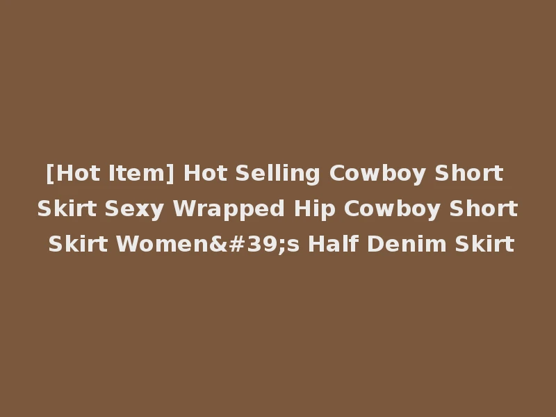 [Hot Item] Hot Selling Cowboy Short Skirt Sexy Wrapped Hip Cowboy Short Skirt Women's Half Denim Skirt